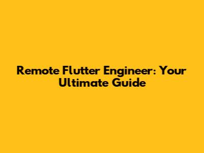 Remote Flutter Engineer: Your Ultimate Guide