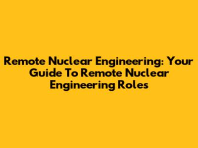 Remote Nuclear Engineering: Your Guide To Remote Nuclear Engineering Roles