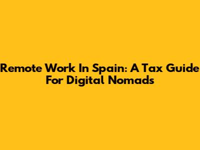 Remote Work In Spain: A Tax Guide For Digital Nomads