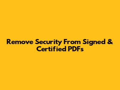 Remove Security From Signed & Certified PDFs