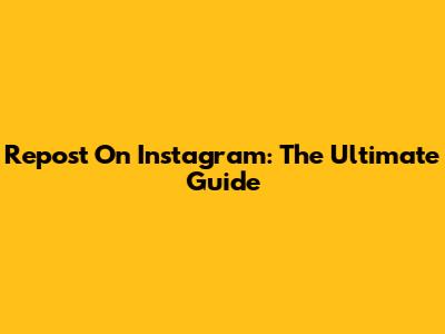 Repost On Instagram: The Ultimate Guide
