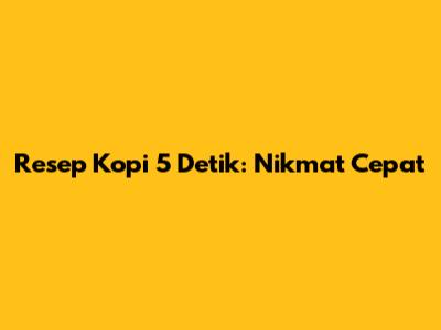 Resep Kopi 5 Detik: Nikmat Cepat