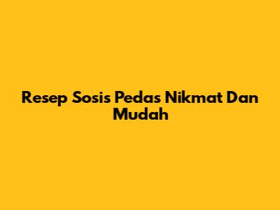 Resep Sosis Pedas Nikmat Dan Mudah