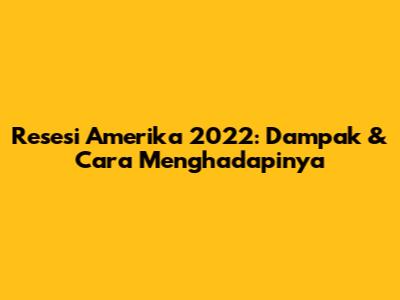 Resesi Amerika 2022: Dampak & Cara Menghadapinya