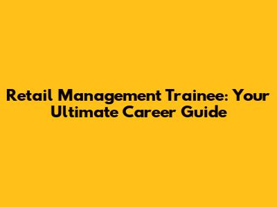 Retail Management Trainee: Your Ultimate Career Guide