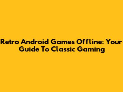 Retro Android Games Offline: Your Guide To Classic Gaming