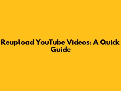 Reupload YouTube Videos: A Quick Guide