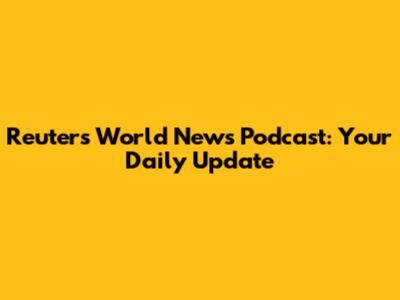 Reuters World News Podcast: Your Daily Update