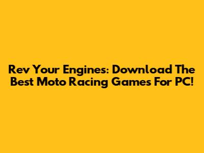 Rev Your Engines: Download The Best Moto Racing Games For PC!