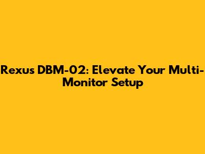 Rexus DBM-02: Elevate Your Multi-Monitor Setup