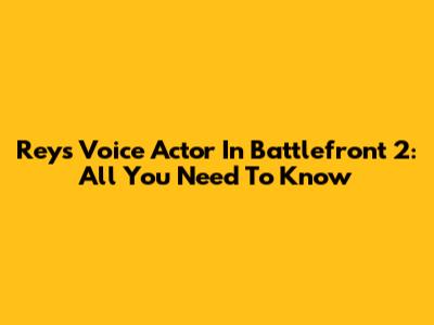 Rey's Voice Actor In Battlefront 2: All You Need To Know