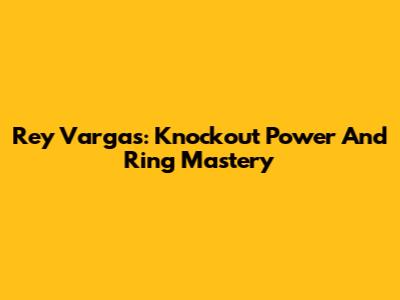 Rey Vargas: Knockout Power And Ring Mastery