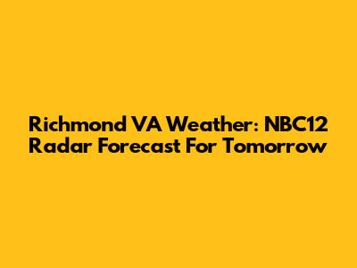Richmond VA Weather: NBC12 Radar Forecast For Tomorrow