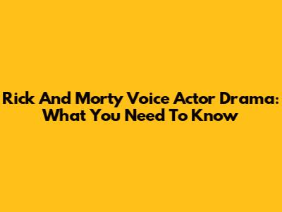 Rick And Morty Voice Actor Drama: What You Need To Know