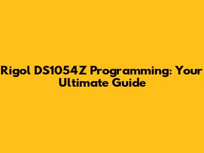 Rigol DS1054Z Programming: Your Ultimate Guide