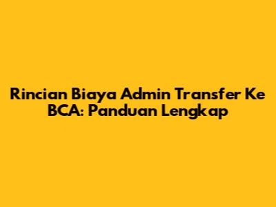 Rincian Biaya Admin Transfer Ke BCA: Panduan Lengkap