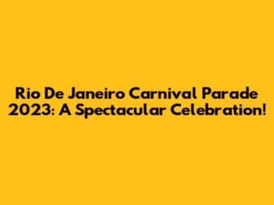 Rio De Janeiro Carnival Parade 2023: A Spectacular Celebration!