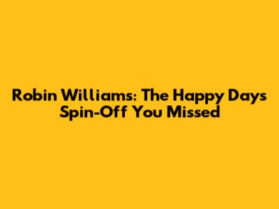 Robin Williams: The "Happy Days" Spin-Off You Missed
