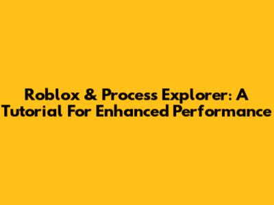 Roblox & Process Explorer: A Tutorial For Enhanced Performance