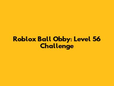 Roblox Ball Obby: Level 56 Challenge