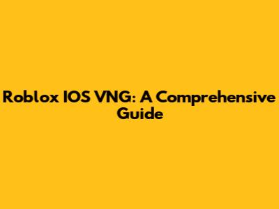 Roblox IOS VNG: A Comprehensive Guide
