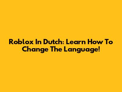 Roblox In Dutch: Learn How To Change The Language!