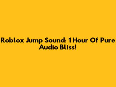 Roblox Jump Sound: 1 Hour Of Pure Audio Bliss!