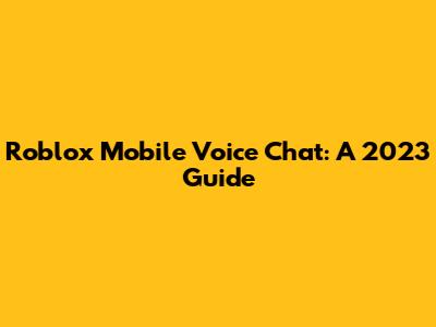 Roblox Mobile Voice Chat: A 2023 Guide