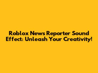 Roblox News Reporter Sound Effect: Unleash Your Creativity!