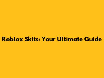 Roblox Skits: Your Ultimate Guide