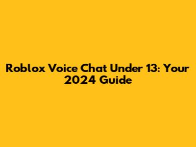Roblox Voice Chat Under 13: Your 2024 Guide