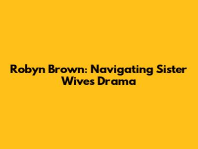 Robyn Brown: Navigating Sister Wives Drama