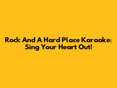 Rock And A Hard Place Karaoke: Sing Your Heart Out!