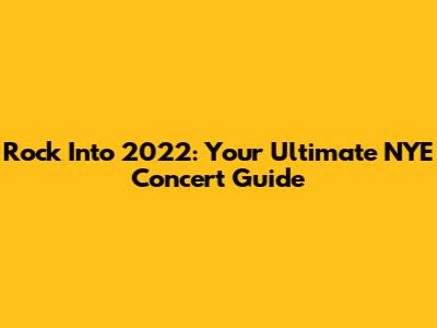 Rock Into 2022: Your Ultimate NYE Concert Guide