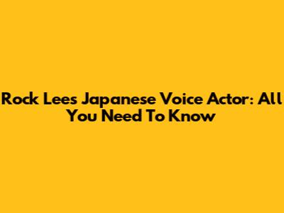 Rock Lee's Japanese Voice Actor: All You Need To Know