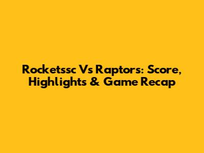 Rocketssc Vs Raptors: Score, Highlights & Game Recap