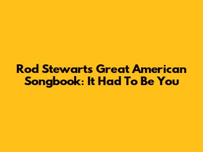 Rod Stewart's Great American Songbook: It Had To Be You