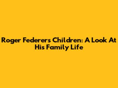 Roger Federer's Children: A Look At His Family Life