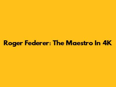 Roger Federer: The Maestro In 4K