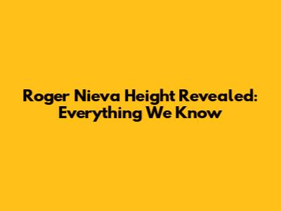 Roger Nieva Height Revealed: Everything We Know