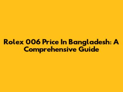 Rolex 006 Price In Bangladesh: A Comprehensive Guide