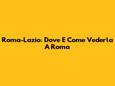 Roma-Lazio: Dove E Come Vederla A Roma