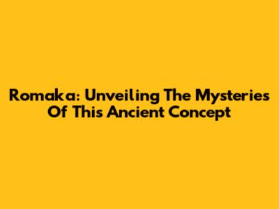 Romaka: Unveiling The Mysteries Of This Ancient Concept