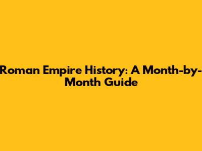 Roman Empire History: A Month-by-Month Guide