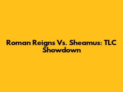 Roman Reigns Vs. Sheamus: TLC Showdown