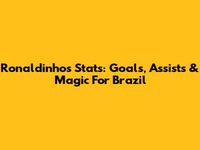 Ronaldinho's Stats: Goals, Assists & Magic For Brazil
