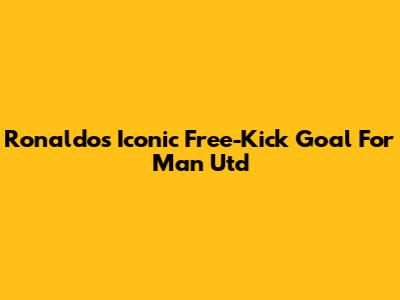 Ronaldo's Iconic Free-Kick Goal For Man Utd