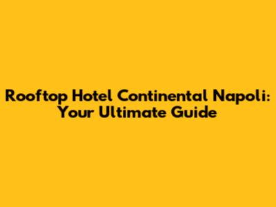 Rooftop Hotel Continental Napoli: Your Ultimate Guide