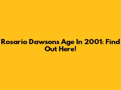 Rosario Dawson's Age In 2001: Find Out Here!