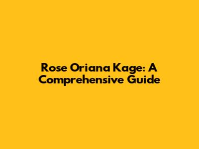 Rose Oriana Kage: A Comprehensive Guide